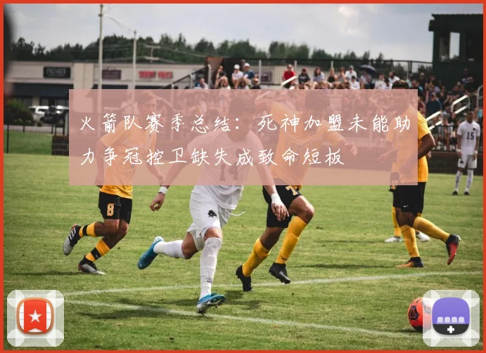 火箭队赛季总结：死神加盟未能助力争冠控卫缺失成致命短板