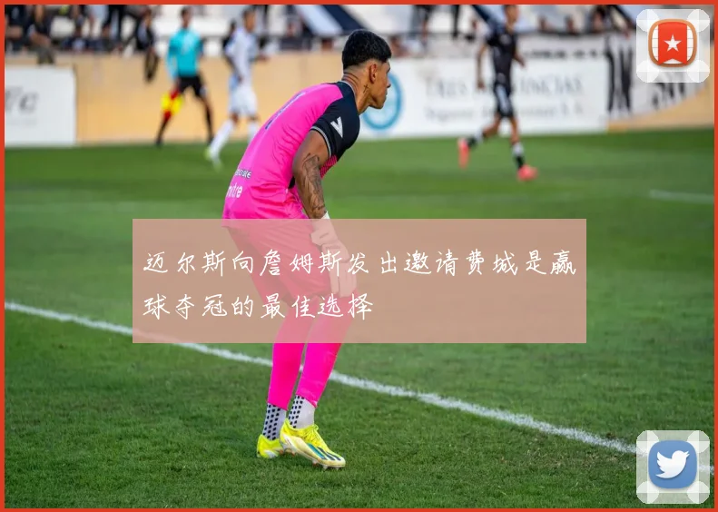 迈尔斯向詹姆斯发出邀请费城是赢球夺冠的最佳选择