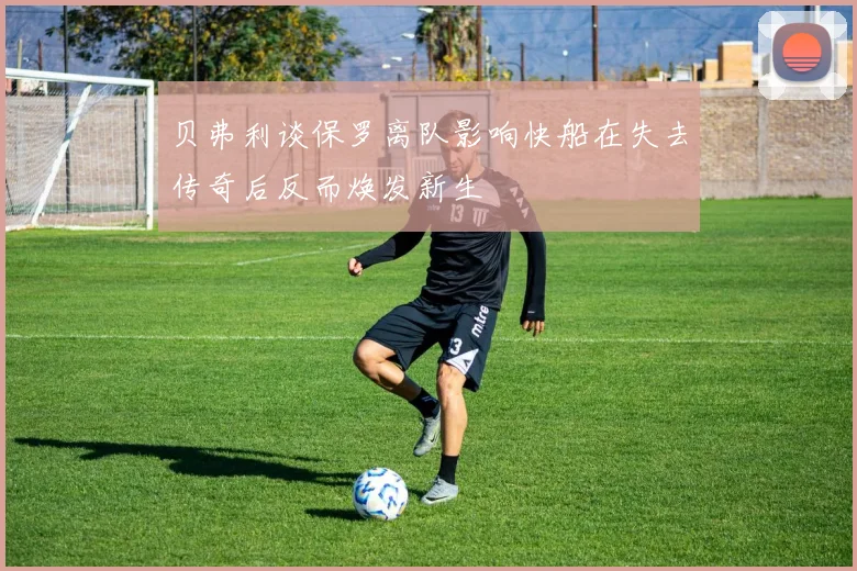 贝弗利谈保罗离队影响快船在失去传奇后反而焕发新生