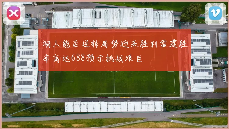 湖人能否逆转局势迎来胜利雷霆胜率高达688预示挑战艰巨