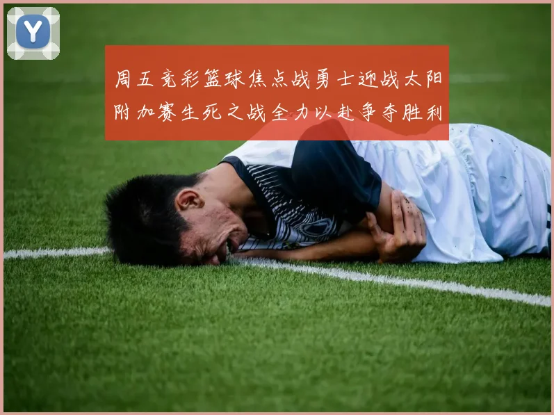周五竞彩篮球焦点战勇士迎战太阳附加赛生死之战全力以赴争夺胜利
