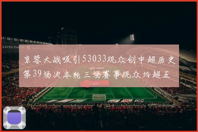 京蓉大战吸引53033观众创中超历史第39场次本轮三场赛事观众均超五万