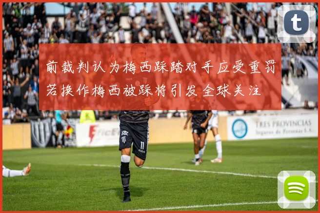 前裁判认为梅西踩踏对手应受重罚若换作梅西被踩将引发全球关注