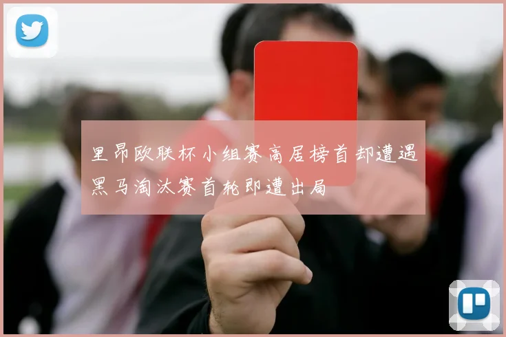 里昂欧联杯小组赛高居榜首却遭遇黑马淘汰赛首轮即遭出局