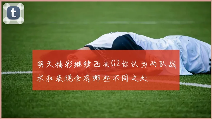 明天精彩继续西决G2你认为两队战术和表现会有哪些不同之处