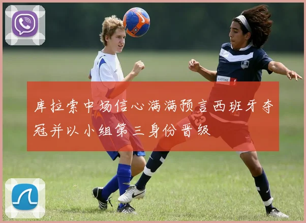 库拉索中场信心满满预言西班牙夺冠并以小组第三身份晋级